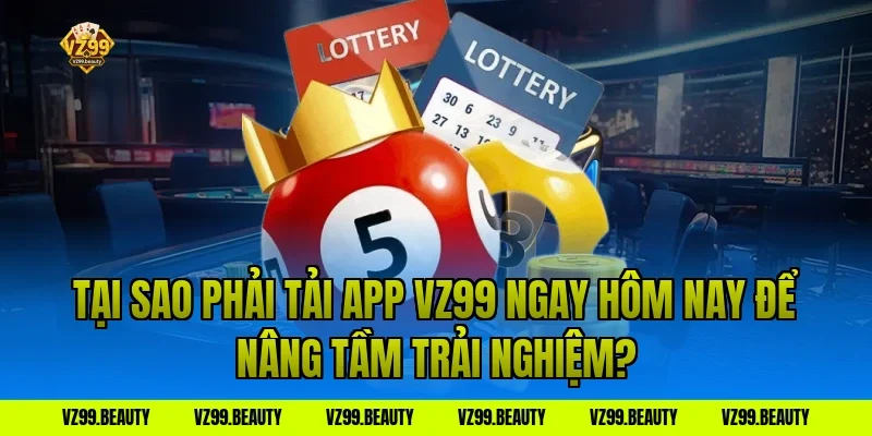 Tại Sao Phải Tải App VZ99 Ngay Hôm Nay Để Nâng Tầm Trải Nghiệm?